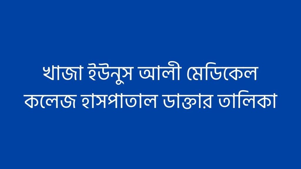 খাজা ইউনুস আলী মেডিকেল কলেজ হাসপাতাল ডাক্তার তালিকা